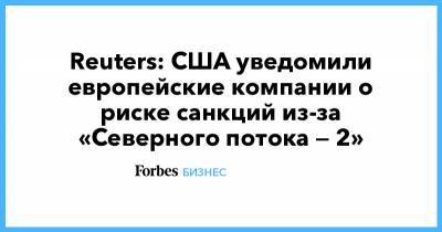Дональд Трамп - Reuters: США уведомили европейские компании о риске санкций из-за «Северного потока — 2» - forbes.ru - США