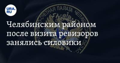 Челябинским районом после визита ревизоров занялись силовики - ura.news - Челябинская обл.