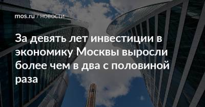 Владимир Ефимов - За девять лет инвестиции в экономику Москвы выросли более чем в два с половиной раза - mos.ru - Москва