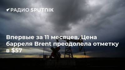 Впервые за 11 месяцев. Цена барреля Brent преодолела отметку в $57 - smartmoney.one - Москва - Россия - Казахстан