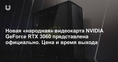 Новая «народная» видеокарта NVIDIA GeForce RTX 3060 представлена официально. Цена и время выхода - news.tut.by