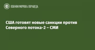 Дональд Трамп - США готовят новые санкции против Северного потока-2 – СМИ - epravda.com.ua - США