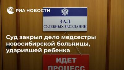 Суд закрыл дело медсестры новосибирской больницы, ударившей ребенка - ria.ru - Новосибирск - Новосибирская обл.
