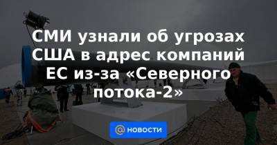 СМИ узнали об угрозах США в адрес компаний ЕС из-за «Северного потока-2» - news.mail.ru - США