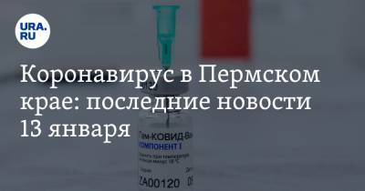 Коронавирус в Пермском крае: последние новости 13 января. Вакцинация привела к ажиотажу, названы ключевые места заражения - ura.news - Пермский край - Ухань