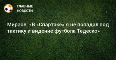 Доменико Тедеско - Мирзов: «В «Спартаке» я не попадал под тактику и видение футбола Тедеско» - bombardir.ru