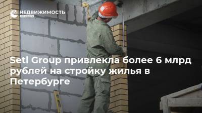 Setl Group привлекла более 6 млрд рублей на стройку жилья в Петербурге - realty.ria.ru - Москва - Санкт-Петербург - Строительство