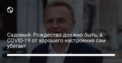 Андрей Садовый - Садовый: Рождество должно быть, а COVID-19 от хорошего настроения сам убегает - liga.net - Киев - Львов
