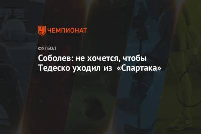 Александр Соболев - Доменико Тедеско - Соболев: не хочется, чтобы Тедеско уходил из «Спартака» - championat.com - Москва