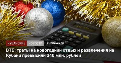 ВТБ: траты на новогодний отдых и развлечения на Кубани превысили 340 млн. рублей - kubnews.ru - Краснодарский край