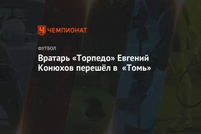 Вратарь «Торпедо» Евгений Конюхов перешёл в «Томь» - championat.com - Москва - Нижний Новгород - Тюмень