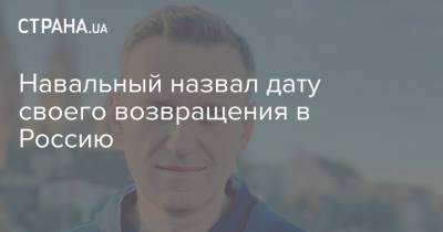 Алексей Навальный - Навальный назвал дату своего возвращения в Россию - strana.ua - Москва - Россия - Германия