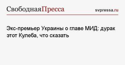 Николай Азаров - Дмитрий Кулеба - Экс-премьер Украины о главе МИД: дурак этот Кулеба, что сказать - svpressa.ru - Москва - Крым