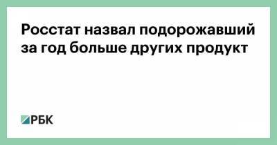 Росстат назвал подорожавший за год больше других продукт - smartmoney.one - Россия