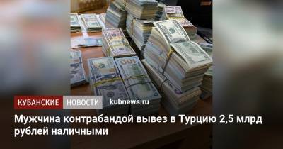 Мужчина контрабандой вывез в Турцию 2,5 млрд рублей наличными - kubnews.ru - Краснодар - Турция - Ростов-На-Дону - Азербайджан - Стамбул