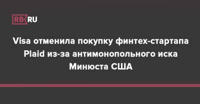 Visa отменила покупку финтех-стартапа Plaid из-за антимонопольного иска Минюста США - rb.ru - США