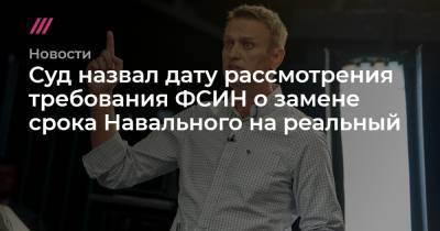Алексей Навальный - Суд назвал дату рассмотрения требования ФСИН о замене срока Навального на реальный - tvrain.ru - Берлин - Омск