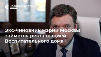 Экс-чиновник мэрии Москвы займется реставрацией Воспитательного дома - realty.ria.ru - Москва