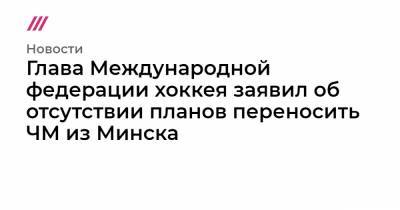 Александр Лукашенко - Дмитрий Басков - Глава Международной федерации хоккея заявил об отсутствии планов переносить ЧМ из Минска - tvrain.ru - Белоруссия - Рига - Минск