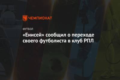 «Енисей» сообщил о переходе своего футболиста в клуб РПЛ - championat.com - Красноярск
