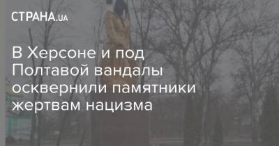 В Херсоне и под Полтавой вандалы осквернили памятники жертвам нацизма - strana.ua - Херсон - Полтавская обл. - Полтава