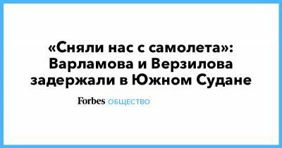 Илья Варламов - «Сняли нас с самолета»: Варламова и Верзилова задержали в Южном Судане - forbes.ru - Кения - Уганда - Южный Судан - Джуба