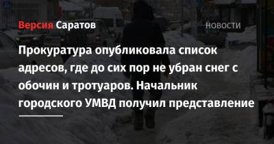 Прокуратура опубликовала список адресов, где до сих пор не убран снег с обочин и тротуаров. Начальник городского УМВД получил представление - nversia.ru - Саратовская обл. - Саратов