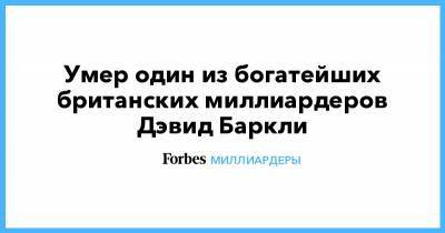 Умер один из богатейших британских миллиардеров Дэвид Баркли - forbes.ru - Англия