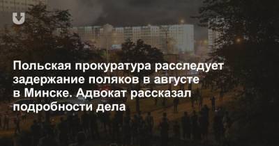 Польская прокуратура расследует задержание поляков в августе в Минске. Адвокат рассказал подробности дела - news.tut.by - Белоруссия - Польша - Минск