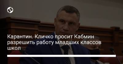Виталий Кличко - Карантин. Кличко просит Кабмин разрешить работу младших классов школ - liga.net - Киев