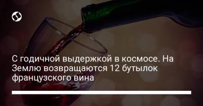 С годичной выдержкой в космосе. На Землю возвращаются 12 бутылок французского вина - liga.net