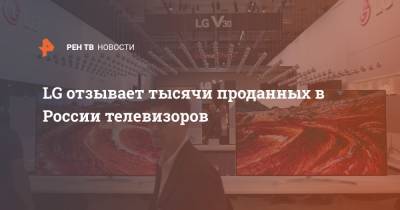 LG отзывает тысячи проданных в России телевизоров - ren.tv