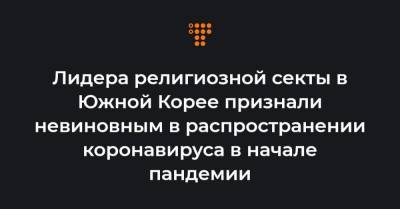 Лидера религиозной секты в Южной Корее признали невиновным в распространении коронавируса в начале пандемии - hromadske.ua - Южная Корея - Сеул