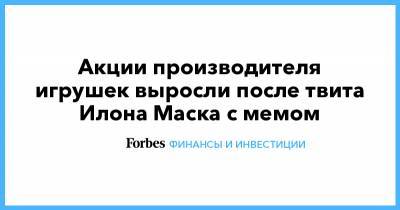 Илон Маск - Илон Маск - Акции производителя игрушек выросли после твита Илона Маска с мемом - forbes.ru