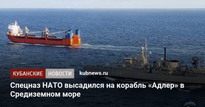 Спецназ НАТО высадился на корабль «Адлер» в Средиземном море - kubnews.ru - Россия - Ливия - Греция - Новороссийск - Адлер