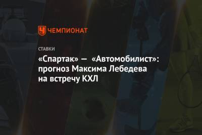 Максим Лебедев - «Спартак» — «Автомобилист»: прогноз Максима Лебедева на встречу КХЛ - championat.com