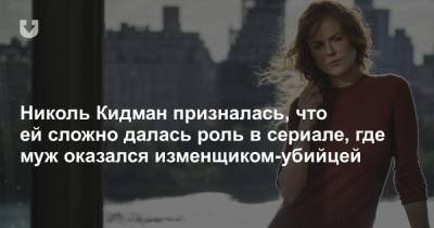 Николь Кидман - Николь Кидман призналась, что ей сложно далась роль в сериале, где муж оказался изменщиком-убийцей - news.tut.by - New York