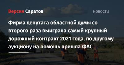 Фирма депутата областной думы со второго раза выиграла самый крупный дорожный контракт 2021 года, по другому аукциону на помощь пришла ФАС - nversia.ru - Саратов