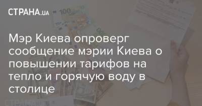 Виталий Кличко - Виталия Кличко - Мэр Киева опроверг сообщение мэрии Киева о повышении тарифов на тепло и горячую воду в столице - strana.ua - Киев