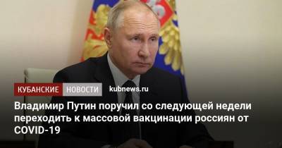 Владимир Путин - Михаил Мишустин - Владимир Путин поручил со следующей недели переходить к массовой вакцинации россиян от COVID-19 - kubnews.ru - Россия - Краснодарский край