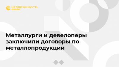 Дмитрий Волков - Виктор Евтухов - Металлурги и девелоперы заключили договоры по металлопродукции - realty.ria.ru - Москва