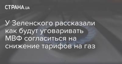 Олег Устенко - У Зеленского рассказали как будут уговаривать МВФ согласиться на снижение тарифов на газ - strana.ua - Тарифы