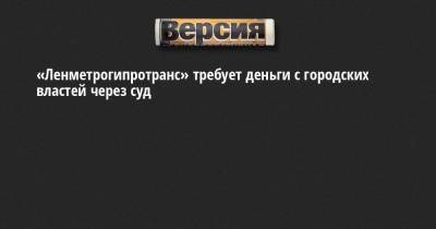 «Ленметрогипротранс» требует деньги с городских властей через суд - neva.versia.ru - Ленинградская обл. - Санкт-Петербург - р-н Приморский