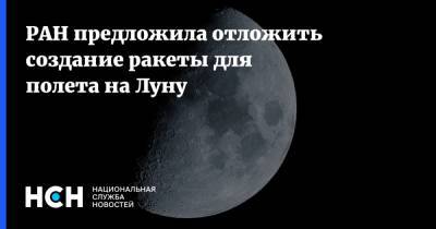 РАН предложила отложить создание ракеты для полета на Луну - nsn.fm