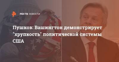 Алексей Пушков - Джо Байден - Пушков: Вашингтон демонстрирует "хрупкость" политической системы США - ren.tv - США - Вашингтон
