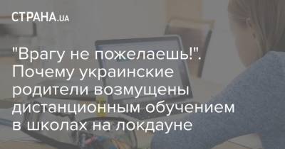 "Врагу не пожелаешь!". Почему украинские родители возмущены дистанционным обучением в школах на локдауне - strana.ua - Киев