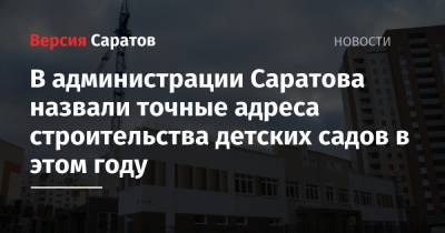 В администрации Саратова назвали точные адреса строительства детских садов в этом году - nversia.ru - Саратовская обл. - Саратов - Саратова - район Энгельсский