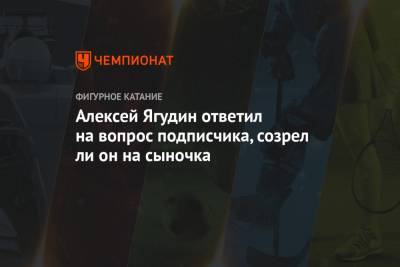 Алексей Ягудин - Татьяна Тотьмянина - Ли Он - Алексей Ягудин ответил на вопрос подписчика, созрел ли он на сыночка - championat.com