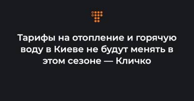 Виталий Кличко - Тарифы на отопление и горячую воду в Киеве не будут менять в этом сезоне — Кличко - hromadske.ua - Киев