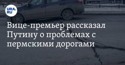 Владимир Путин - Марат Хуснуллин - Вице-премьер рассказал Путину о проблемах с пермскими дорогами - ura.news - Пермский край